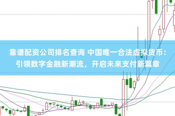 靠谱配资公司排名查询 中国唯一合法虚拟货币：引领数字金融新潮流，开启未来支付新篇章