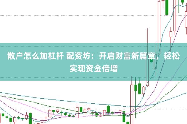散户怎么加杠杆 配资坊：开启财富新篇章，轻松实现资金倍增