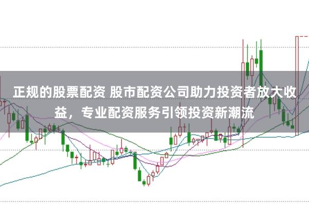 正规的股票配资 股市配资公司助力投资者放大收益，专业配资服务引领投资新潮流