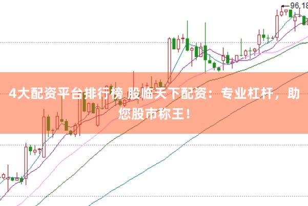 4大配资平台排行榜 股临天下配资：专业杠杆，助您股市称王！