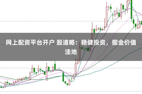 网上配资平台开户 股道略：稳健投资，掘金价值洼地