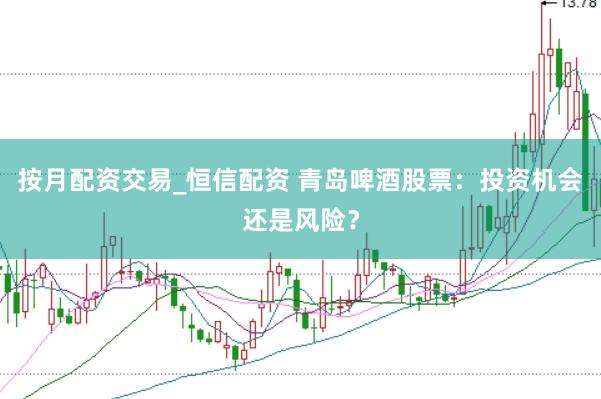按月配资交易_恒信配资 青岛啤酒股票：投资机会还是风险？