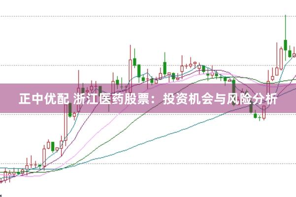 正中优配 浙江医药股票：投资机会与风险分析