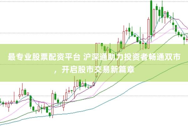 最专业股票配资平台 沪深通助力投资者畅通双市，开启股市交易新篇章