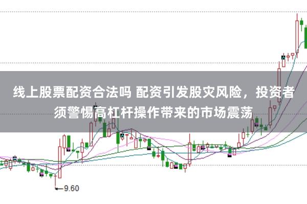 线上股票配资合法吗 配资引发股灾风险，投资者须警惕高杠杆操作带来的市场震荡