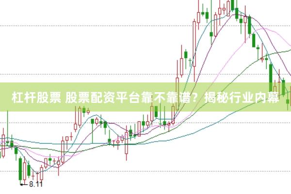 杠杆股票 股票配资平台靠不靠谱？揭秘行业内幕