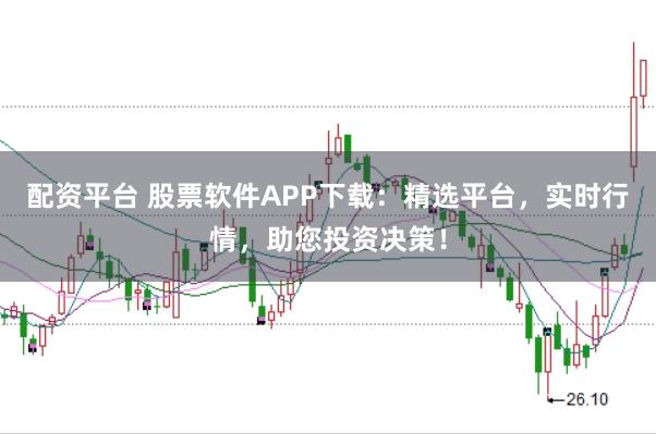 配资平台 股票软件APP下载：精选平台，实时行情，助您投资决策！