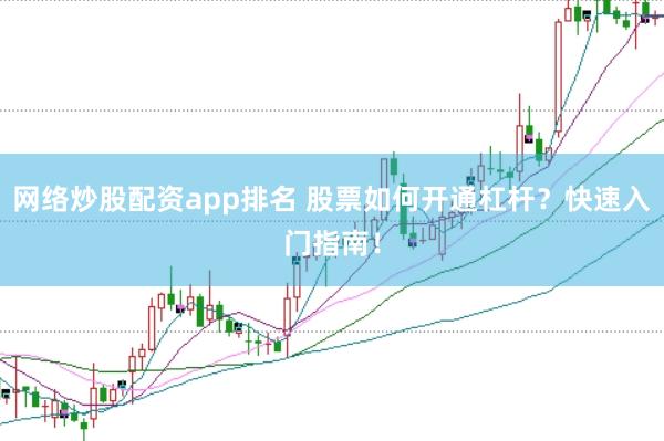 网络炒股配资app排名 股票如何开通杠杆？快速入门指南！