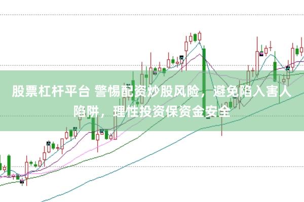 股票杠杆平台 警惕配资炒股风险，避免陷入害人陷阱，理性投资保资金安全