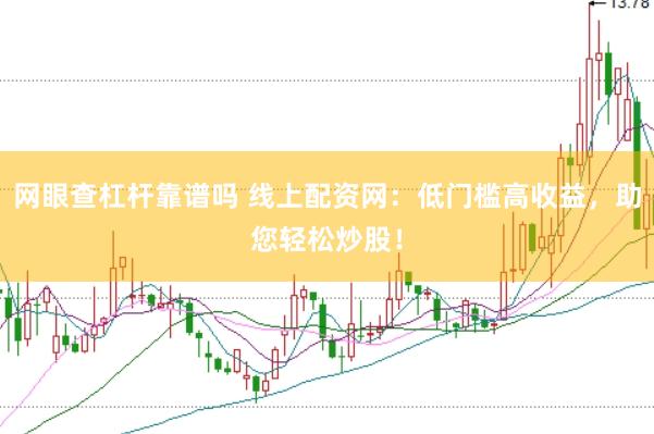 网眼查杠杆靠谱吗 线上配资网：低门槛高收益，助您轻松炒股！