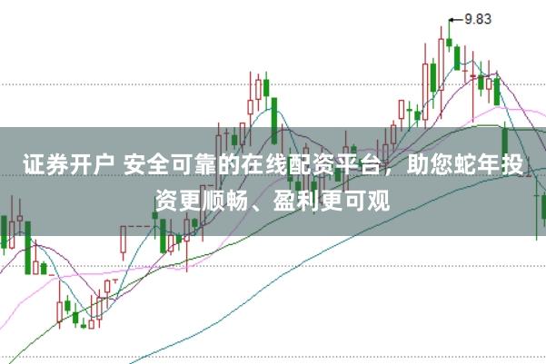 证券开户 安全可靠的在线配资平台，助您蛇年投资更顺畅、盈利更可观