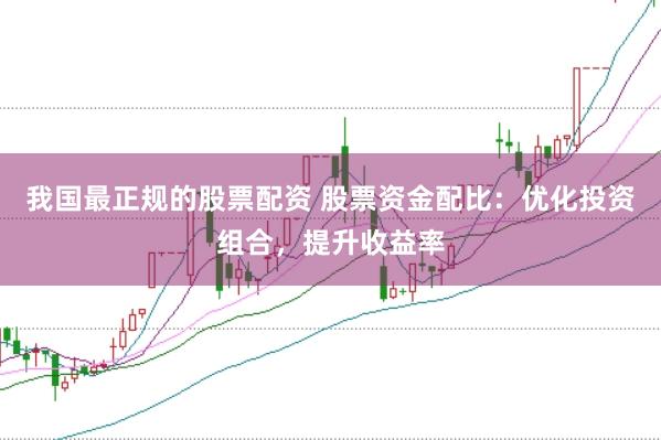 我国最正规的股票配资 股票资金配比：优化投资组合，提升收益率