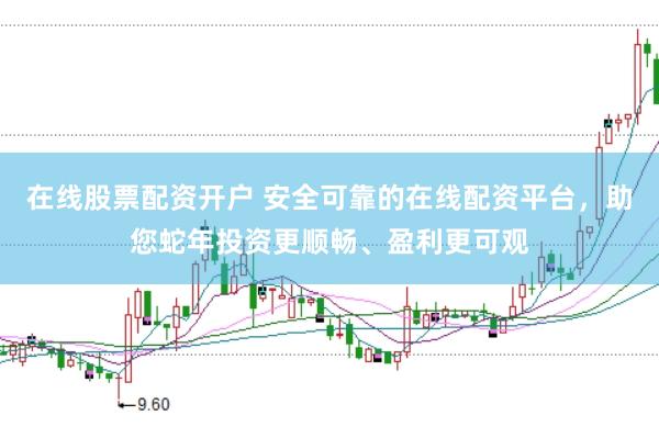 在线股票配资开户 安全可靠的在线配资平台，助您蛇年投资更顺畅、盈利更可观