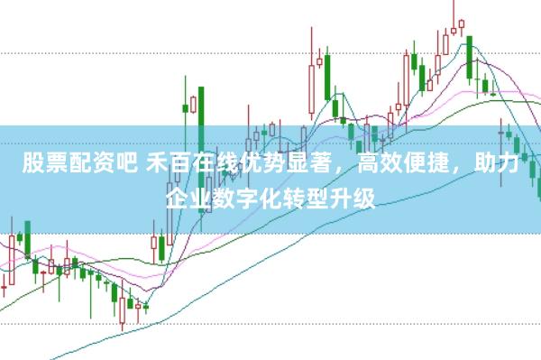 股票配资吧 禾百在线优势显著，高效便捷，助力企业数字化转型升级
