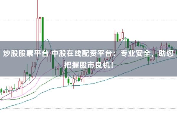 炒股股票平台 中股在线配资平台：专业安全，助您把握股市良机！