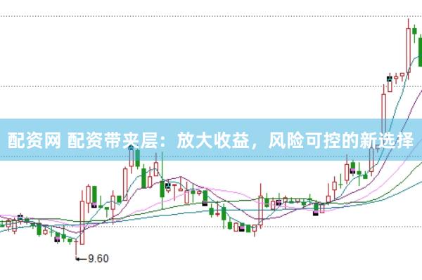 配资网 配资带夹层：放大收益，风险可控的新选择