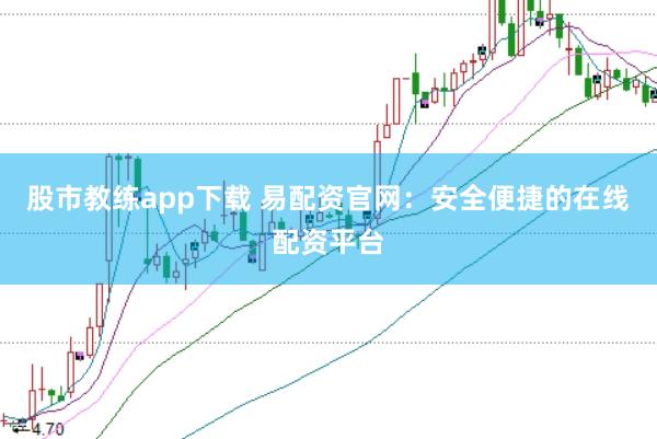 股市教练app下载 易配资官网：安全便捷的在线配资平台