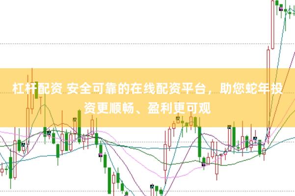 杠杆配资 安全可靠的在线配资平台，助您蛇年投资更顺畅、盈利更可观