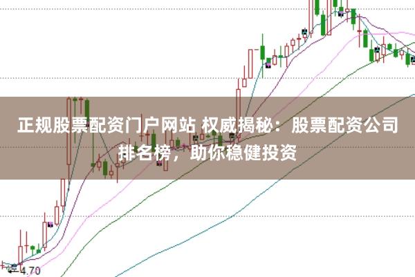 正规股票配资门户网站 权威揭秘：股票配资公司排名榜，助你稳健投资