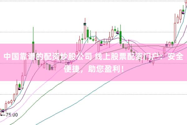 中国靠谱的配资炒股公司 线上股票配资门户：安全便捷，助您盈利！