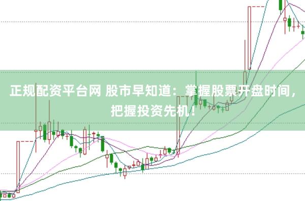 正规配资平台网 股市早知道：掌握股票开盘时间，把握投资先机！