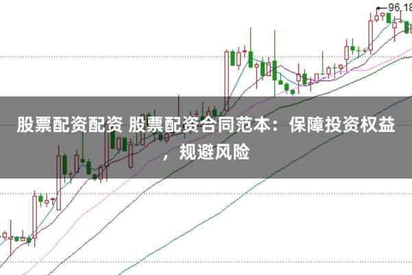 股票配资配资 股票配资合同范本：保障投资权益，规避风险