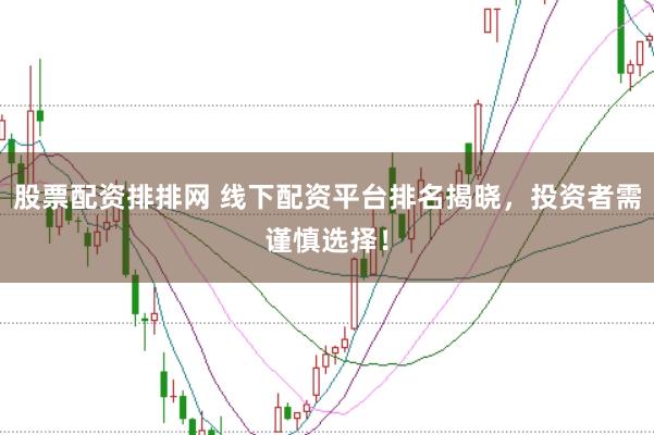 股票配资排排网 线下配资平台排名揭晓，投资者需谨慎选择！