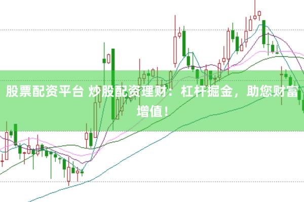 股票配资平台 炒股配资理财：杠杆掘金，助您财富增值！