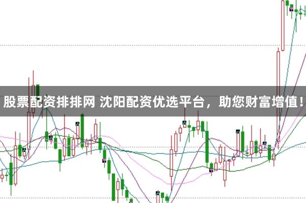 股票配资排排网 沈阳配资优选平台，助您财富增值！