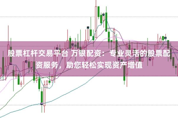 股票杠杆交易平台 万银配资：专业灵活的股票配资服务，助您轻松实现资产增值