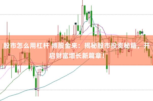 股市怎么用杠杆 博股金来：揭秘股市投资秘籍，开启财富增长新篇章！