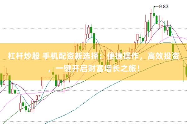 杠杆炒股 手机配资新选择：便捷操作，高效投资，一键开启财富增长之旅！