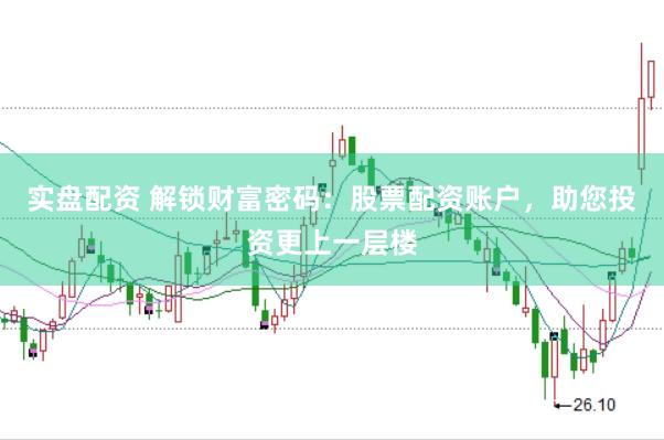 实盘配资 解锁财富密码：股票配资账户，助您投资更上一层楼