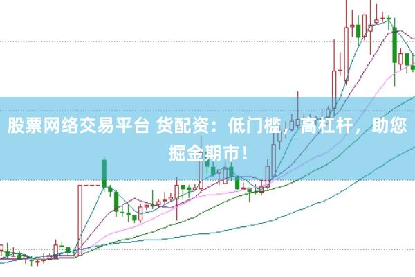 股票网络交易平台 货配资：低门槛，高杠杆，助您掘金期市！