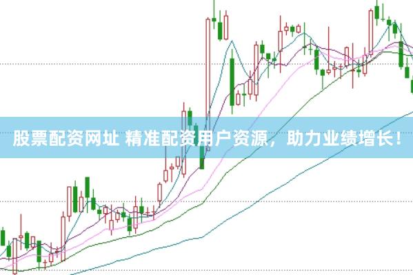 股票配资网址 精准配资用户资源，助力业绩增长！