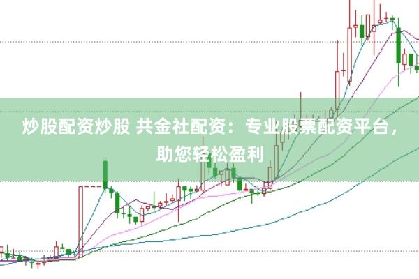 炒股配资炒股 共金社配资：专业股票配资平台，助您轻松盈利