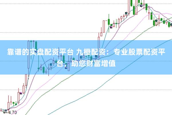 靠谱的实盘配资平台 九橙配资：专业股票配资平台，助您财富增值