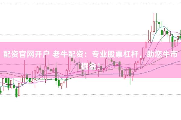 配资官网开户 老牛配资：专业股票杠杆，助您牛市掘金！