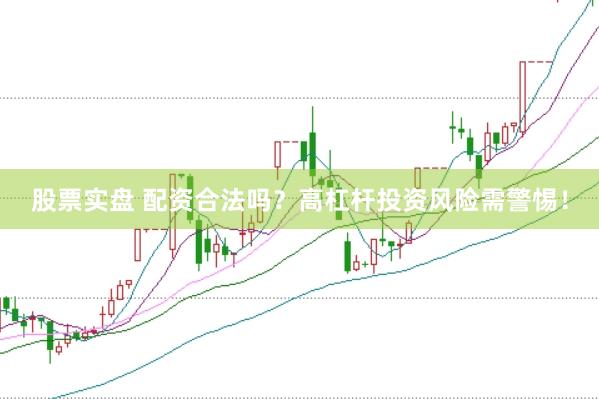 股票实盘 配资合法吗？高杠杆投资风险需警惕！