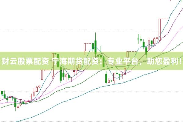 财云股票配资 宁海期货配资：专业平台，助您盈利！