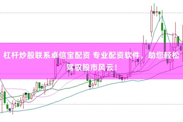 杠杆炒股联系卓信宝配资 专业配资软件，助您轻松驾驭股市风云！
