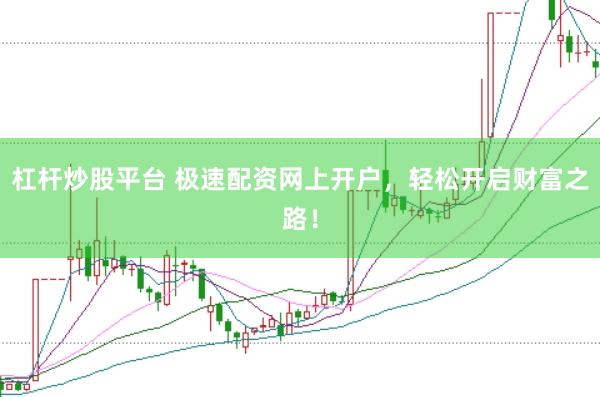 杠杆炒股平台 极速配资网上开户，轻松开启财富之路！