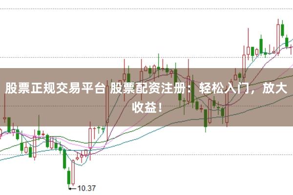 股票正规交易平台 股票配资注册：轻松入门，放大收益！