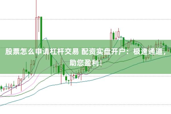 股票怎么申请杠杆交易 配资实盘开户：极速通道，助您盈利！