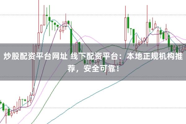 炒股配资平台网址 线下配资平台：本地正规机构推荐，安全可靠！
