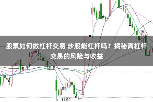 股票如何做杠杆交易 炒股能杠杆吗？揭秘高杠杆交易的风险与收益