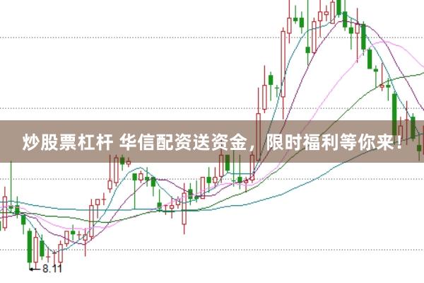 炒股票杠杆 华信配资送资金，限时福利等你来！