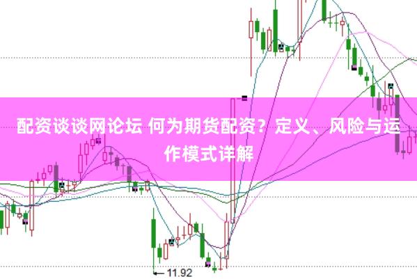 配资谈谈网论坛 何为期货配资？定义、风险与运作模式详解