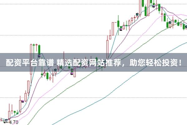 配资平台靠谱 精选配资网站推荐，助您轻松投资！