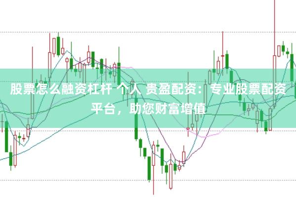 股票怎么融资杠杆 个人 贵盈配资：专业股票配资平台，助您财富增值